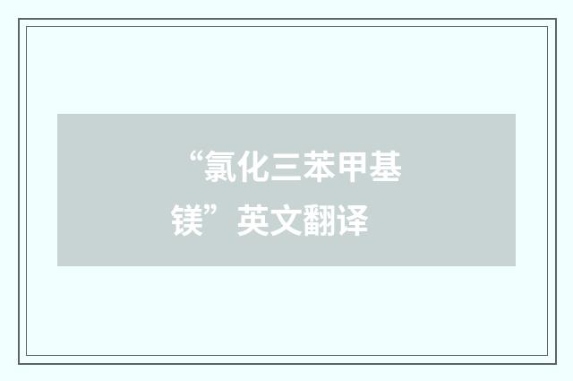 “氯化三苯甲基镁”英文翻译