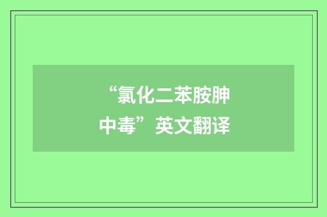 “氯化二苯胺胂中毒”英文翻译