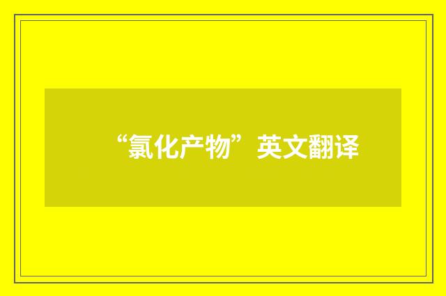 “氯化产物”英文翻译