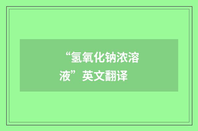 “氢氧化钠浓溶液”英文翻译