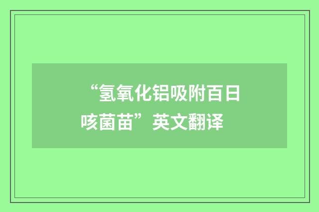 “氢氧化铝吸附百日咳菌苗”英文翻译