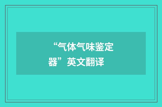 “气体气味鉴定器”英文翻译