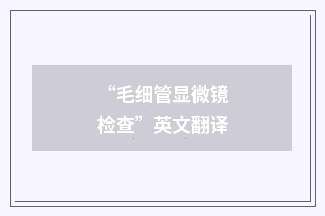 “毛细管显微镜检查”英文翻译