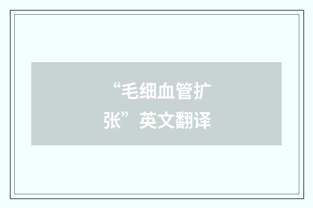 “毛细血管扩张”英文翻译