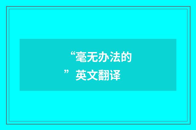 “毫无办法的”英文翻译