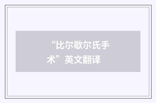 “比尔歇尔氏手术”英文翻译