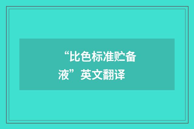 “比色标准贮备液”英文翻译