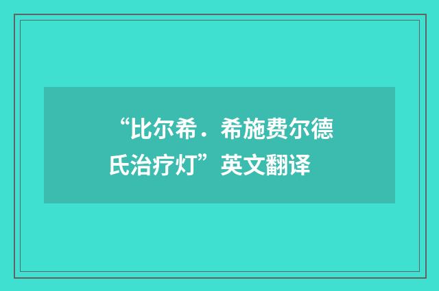 “比尔希．希施费尔德氏治疗灯”英文翻译