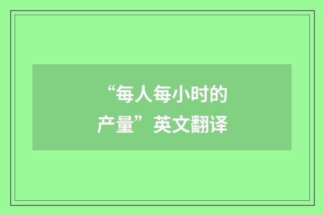 “每人每小时的产量”英文翻译