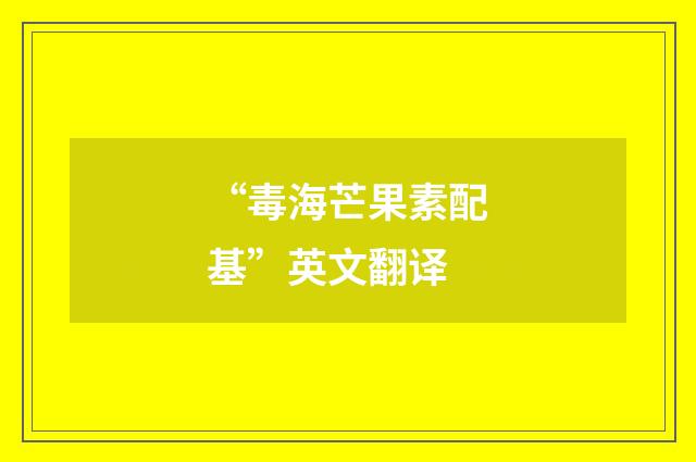“毒海芒果素配基”英文翻译