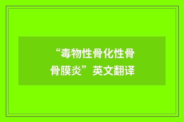 “毒物性骨化性骨骨膜炎”英文翻译