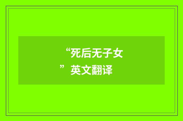 “死后无子女”英文翻译