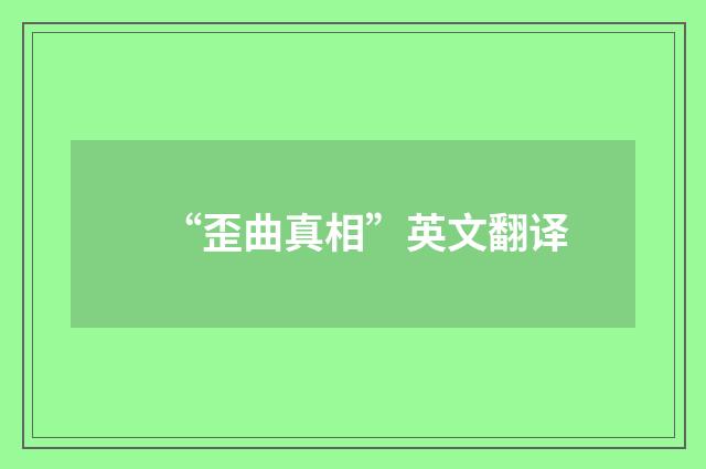 “歪曲真相”英文翻译