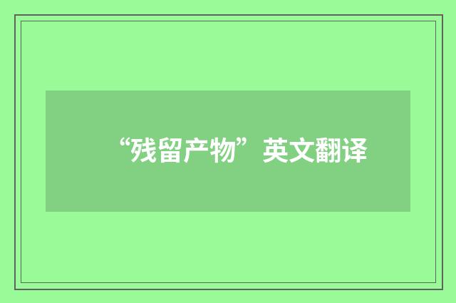 “残留产物”英文翻译