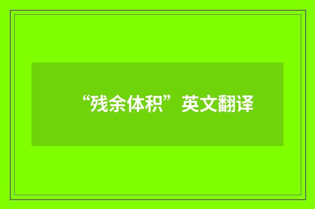 “残余体积”英文翻译