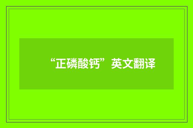 “正磷酸钙”英文翻译