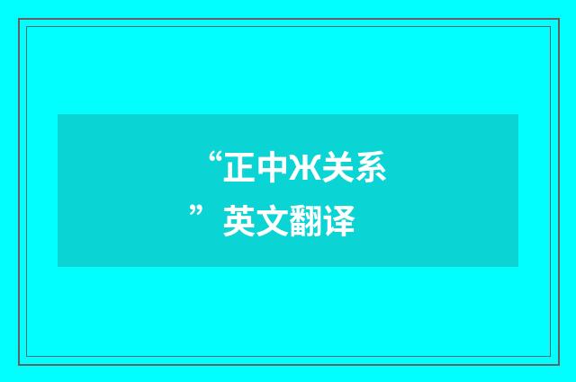 “正中Ж关系”英文翻译