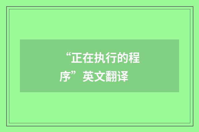 “正在执行的程序”英文翻译