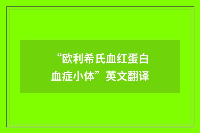 “欧利希氏血红蛋白血症小体”英文翻译