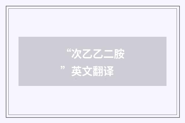 “次乙乙二胺”英文翻译