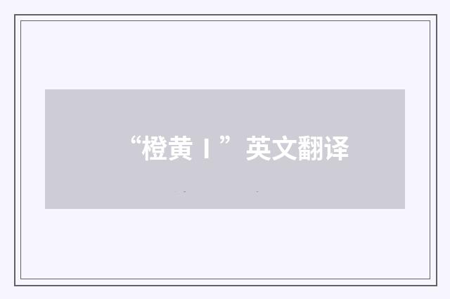 “橙黄Ⅰ”英文翻译
