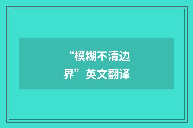 “模糊不清边界”英文翻译