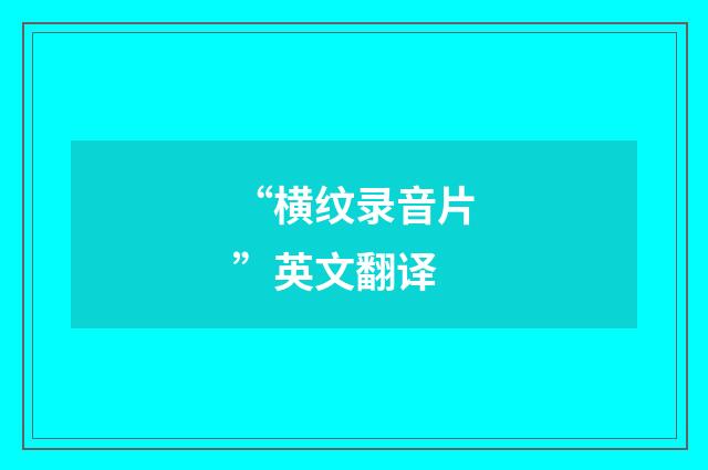 “横纹录音片”英文翻译