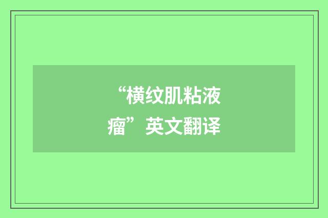 “横纹肌粘液瘤”英文翻译