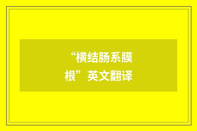 “横结肠系膜根”英文翻译