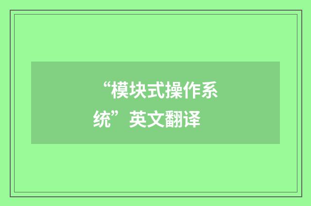 “模块式操作系统”英文翻译