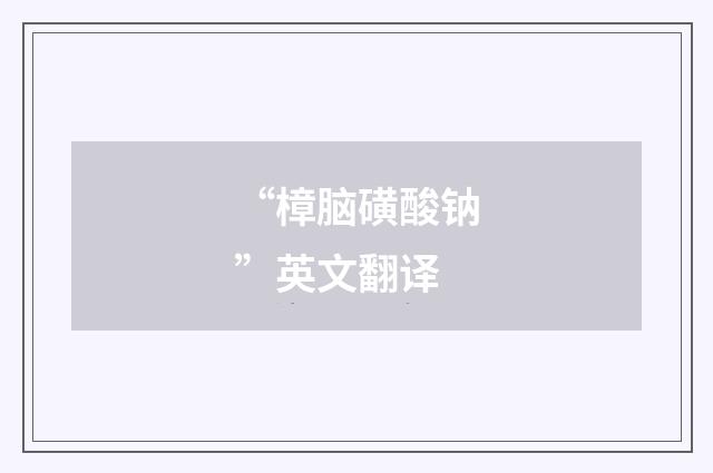 “樟脑磺酸钠”英文翻译