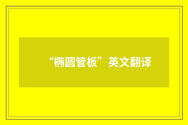 “椭圆管板”英文翻译