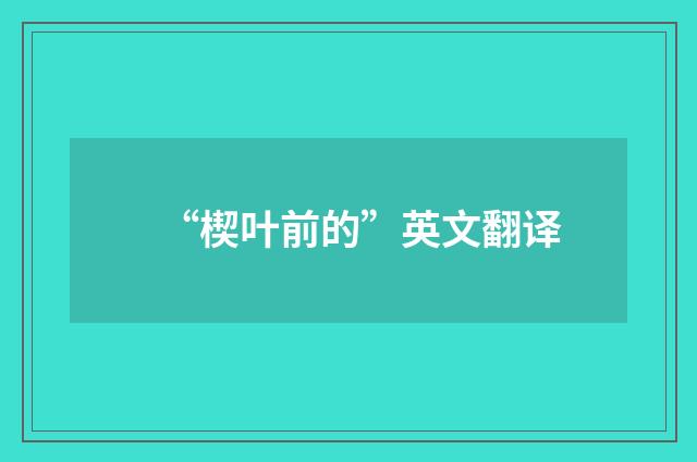 “楔叶前的”英文翻译