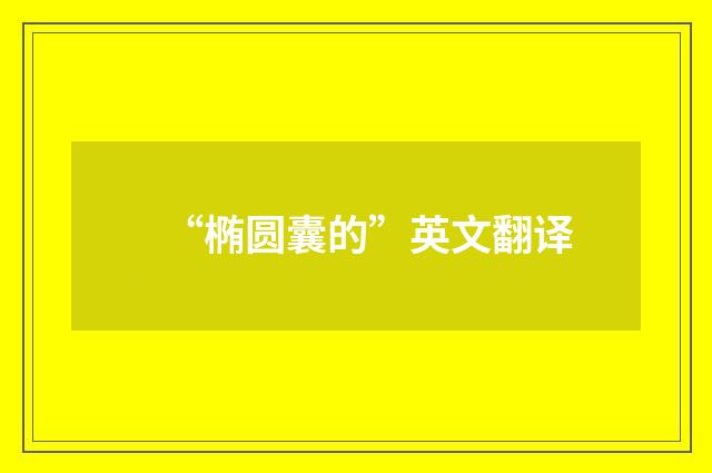 “椭圆囊的”英文翻译