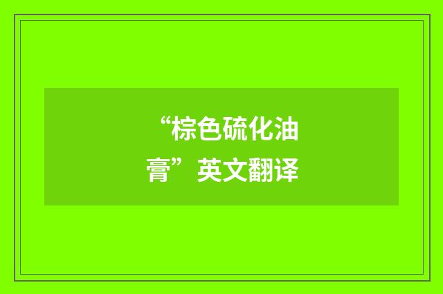 “棕色硫化油膏”英文翻译