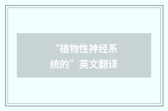 “植物性神经系统的”英文翻译