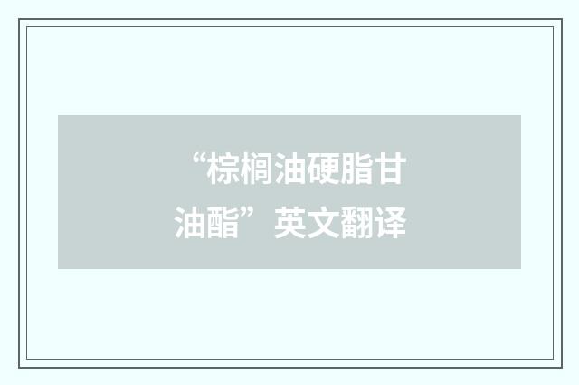 “棕榈油硬脂甘油酯”英文翻译