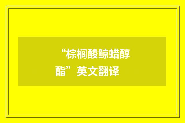 “棕榈酸鲸蜡醇酯”英文翻译