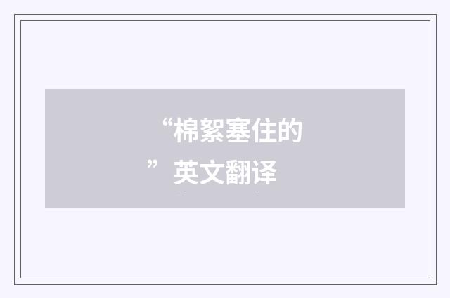 “棉絮塞住的”英文翻译