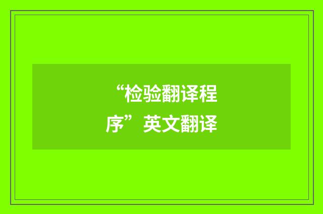 “检验翻译程序”英文翻译