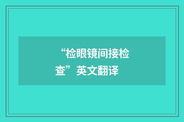 “检眼镜间接检查”英文翻译