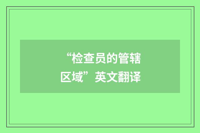 “检查员的管辖区域”英文翻译