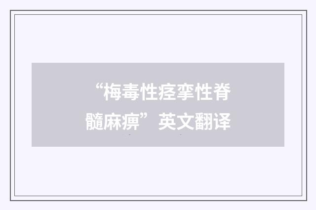 “梅毒性痉挛性脊髓麻痹”英文翻译