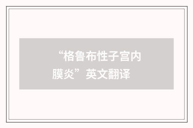 “格鲁布性子宫内膜炎”英文翻译