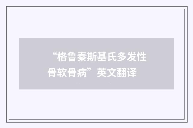 “格鲁秦斯基氏多发性骨软骨病”英文翻译