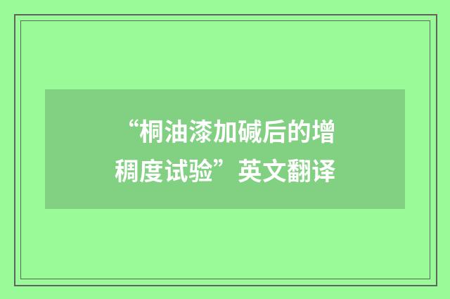 “桐油漆加碱后的增稠度试验”英文翻译