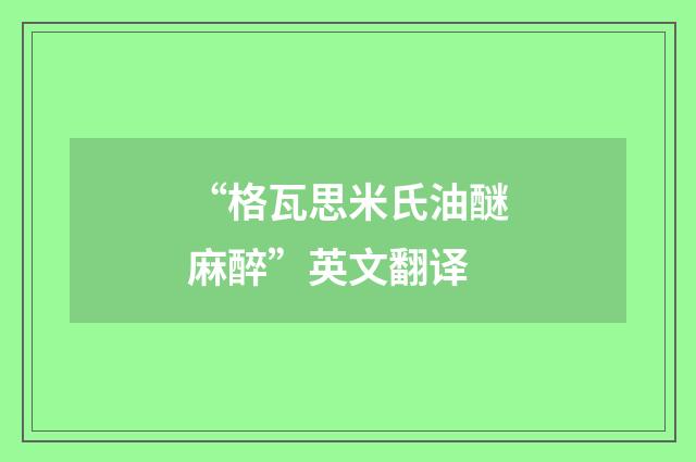 “格瓦思米氏油醚麻醉”英文翻译
