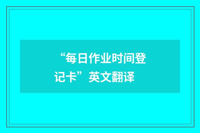 “每日作业时间登记卡”英文翻译