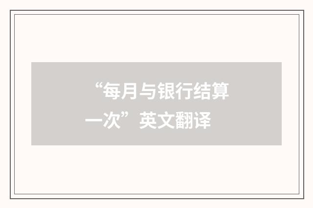 “每月与银行结算一次”英文翻译