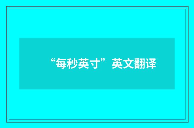 “每秒英寸”英文翻译